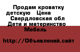 Продам кроватку детскую › Цена ­ 3 000 - Свердловская обл. Дети и материнство » Мебель   